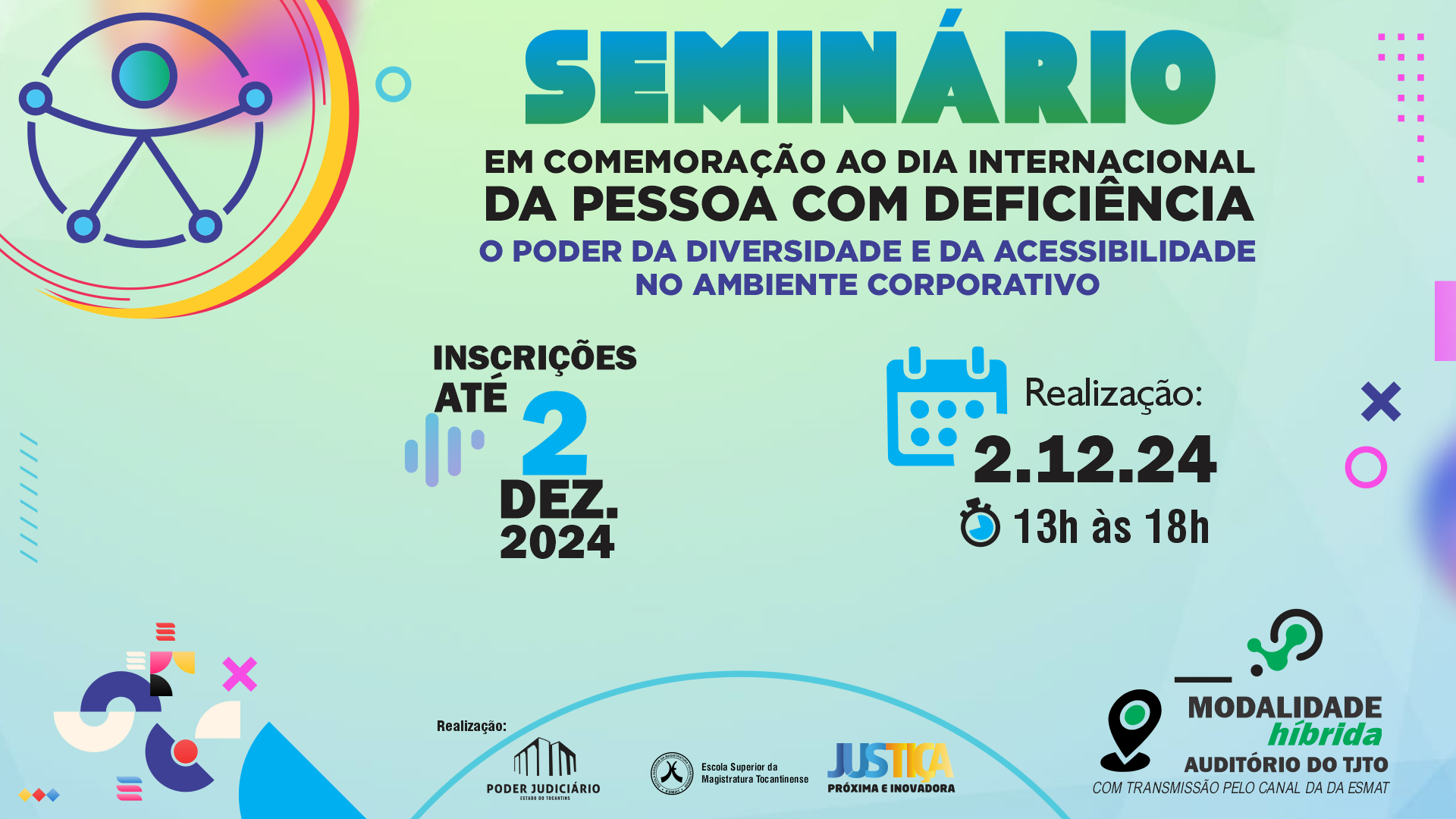 Arte em fundo em tons de azul claro com alguns recursos visuais e os seguintes dizeres: Seminário em comemoração ao Dia Internacional da Pessoa com Deficiência_OPoder da Diversidade e da Acessibilidade no Ambiente Corporativo_ inscrições até 2 dezembro de 2024_ Realização 2.12.24_13 às 18 horas; na parte inferior as logos do Poder Judiciário, da Esmat e da Justiça Mais Próxima _e as informações sobre a modalidade híbrida e o locau do evento: auditório do TJTO, com transmissão pelo canal da Esmat