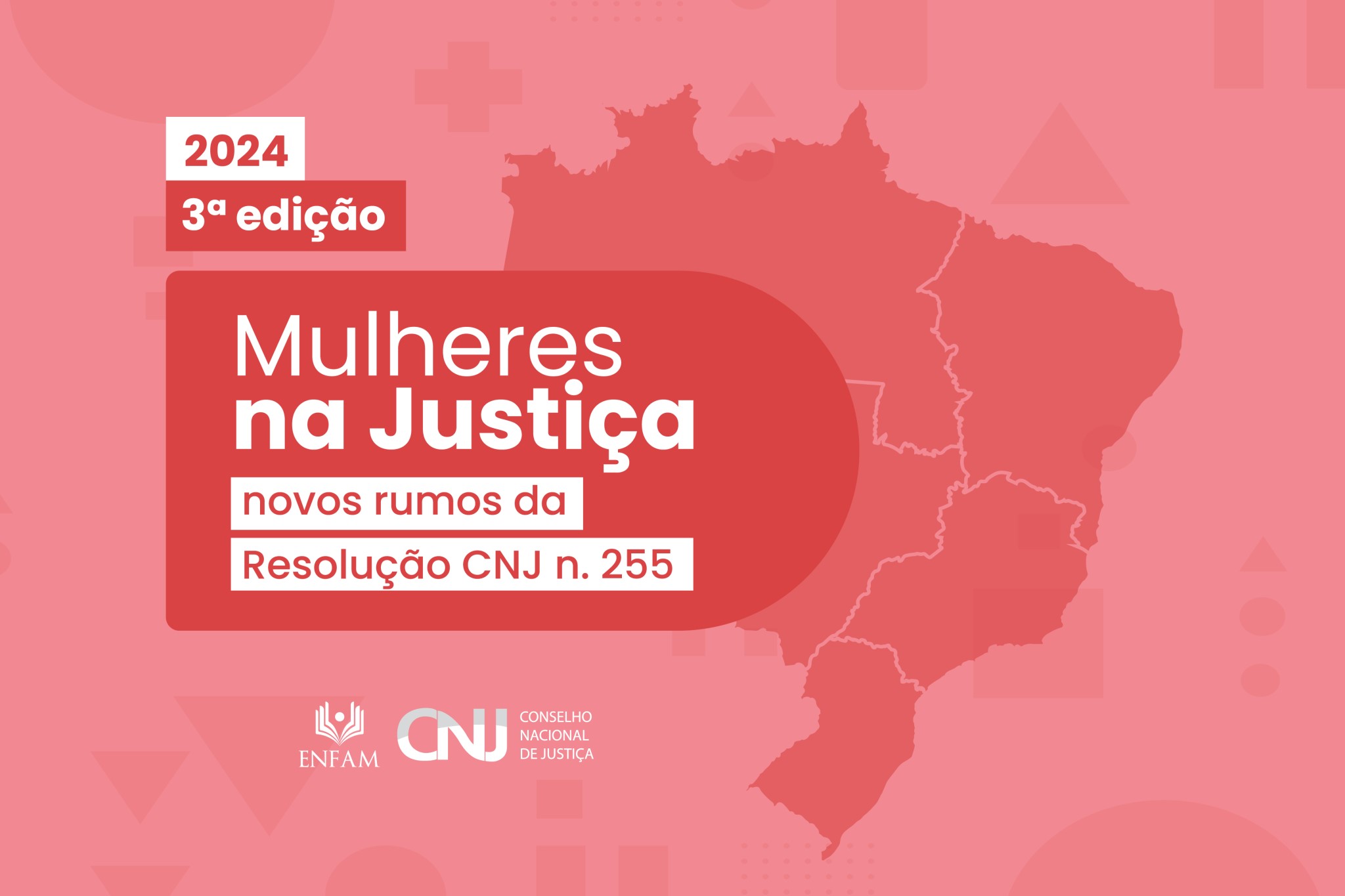  Imagem da 3ª edição do evento "Mulheres na Justiça", destacando novos rumos da Resolução CNJ n. 255. O fundo mostra um mapa pink do Brasil, e no topo está escrito '2024'. Os logos de ENFAM e CNJ estão localizados na parte inferior.