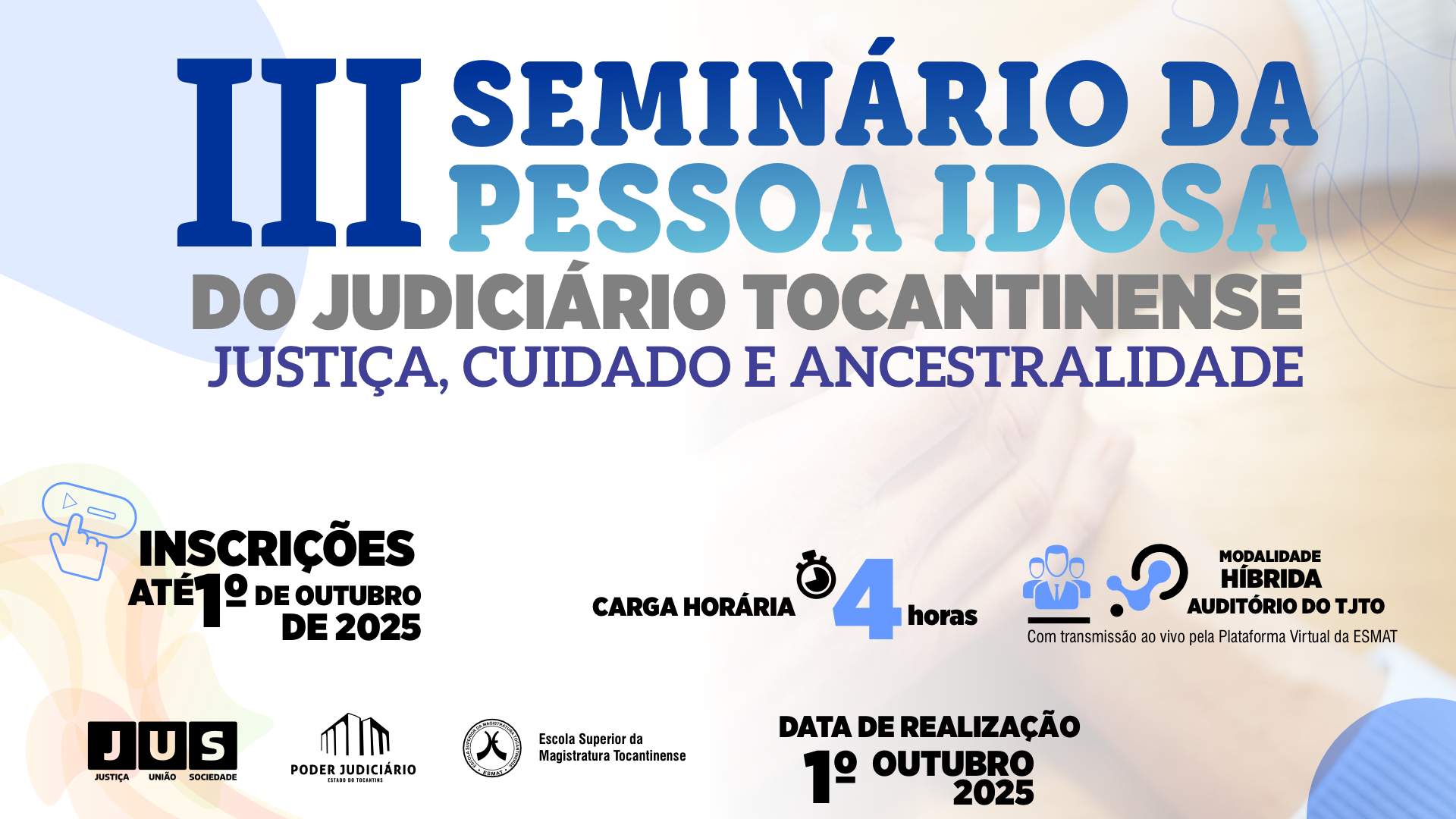 banner institucional anunciando o “III Seminário da Pessoa Idosa do Judiciário Tocantinense” com o tema “Justiça, Cuidado e Ancestralidade”. O título aparece em destaque em tons de azul, com tipografia grande e robusta. No corpo do material, há blocos informativos com ícones:  Inscrições até 1º de outubro de 2025 (ícone de clique/mão).  Carga horária: 4 horas (ícone de cronômetro).  Modalidade híbrida – Auditório do TJTO, com transmissão ao vivo pela Plataforma Virtual da ESMAT