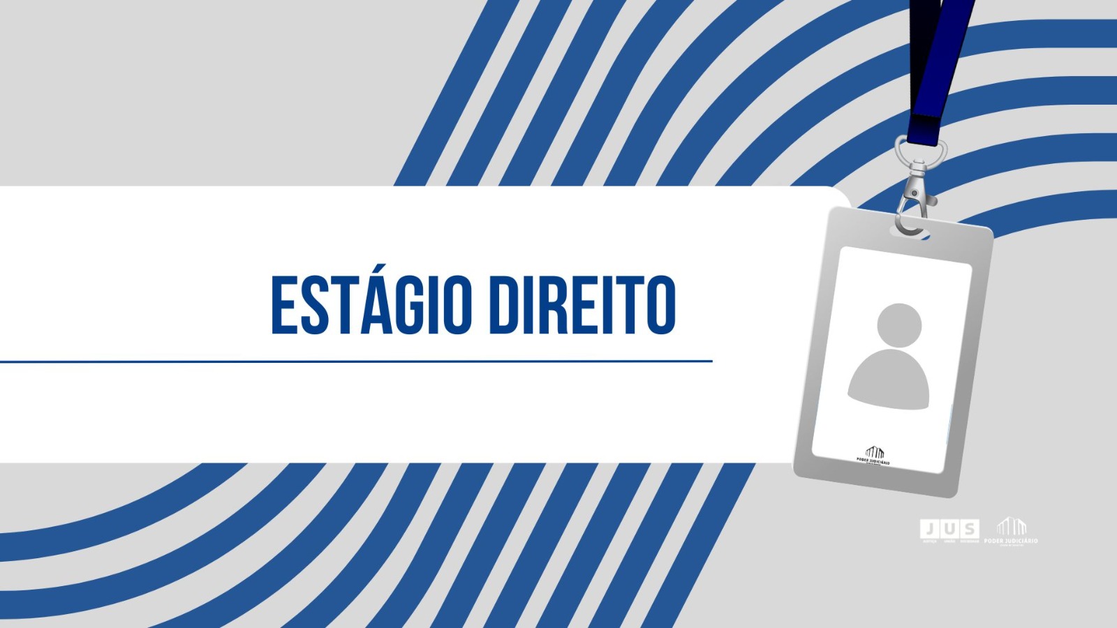 Card com fundo cinza e faixas curvas azuis nas laterais. No centro, sobre uma faixa branca, está escrito em letras azuis: “ESTÁGIO DIREITO”. No canto superior direito, há a ilustração de um crachá pendurado por um cordão azul-escuro, com a silhueta de uma pessoa. Na parte inferior direita aparecem os logotipos do JUS e do Poder Judiciário.