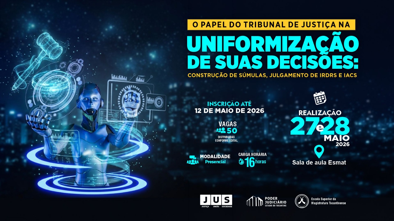 Banner institucional com tema de tecnologia e justiça. À esquerda, um robô futurista interage com elementos digitais e um martelo de juiz. À direita, informações do evento sobre a uniformização de decisões do Tribunal de Justiça (súmulas, IRDRs e IACs).  Detalhes:  Inscrições até 12/05/2026 50 vagas Presencial | 16h Data: 27 e 28/05/2026 Local: Sala de aula Esmat  Rodapé com logos do JUS, Poder Judiciário do Tocantins e Esmat.