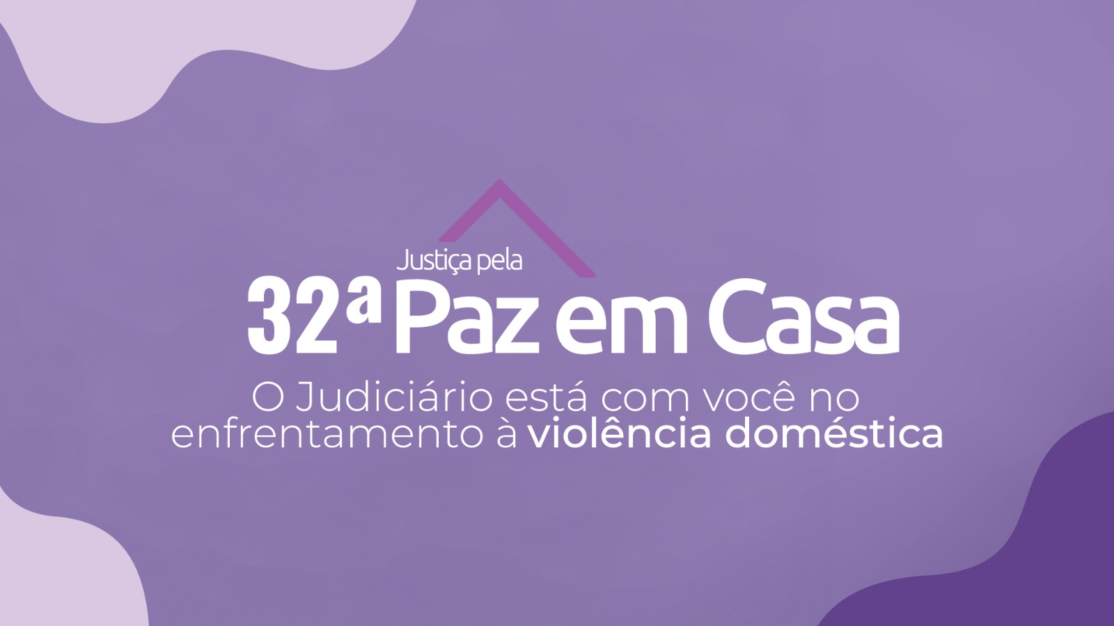 Arte institucional em fundo degradê lilás e roxo, com formas orgânicas claras nos cantos. Ao centro, em destaque, o texto “Justiça pela 32ª Paz em Casa”. Abaixo, a frase: “O Judiciário está com você no enfrentamento à violência doméstica”. Há um elemento gráfico em formato de traço triangular acima do título, reforçando a identidade visual da campanha.