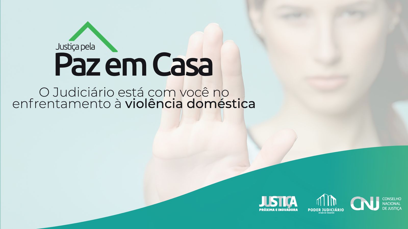 Imagem com fundo claro em tom azul, destacando uma mulher ao fundo com expressão séria e uma das mãos levantada em sinal de "pare". Na frente, há o texto "Justiça pela Paz em Casa" com um desenho de telhado verde acima. Abaixo, lê-se: "O Judiciário está com você no enfrentamento à violência doméstica". No rodapé, estão os logotipos do programa "Justiça Próxima e Inovadora", do Poder Judiciário do Tocantins e do Conselho Nacional de Justiça (CNJ).